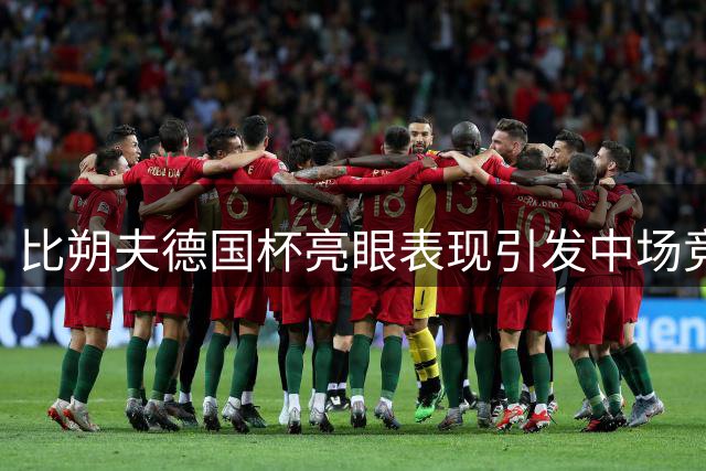比朔夫德国杯亮眼表现引发中场竞争