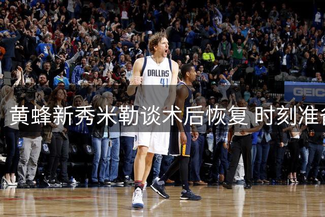 黄蜂新秀米勒谈术后恢复 时刻准备重返赛场